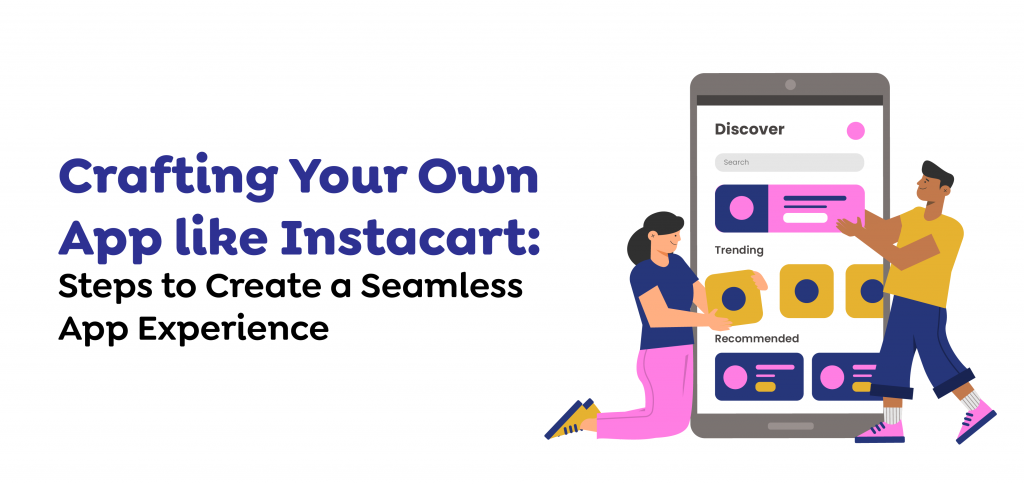 Crafting Your Own App like Instacart- Steps to Create a Seamless App Experience