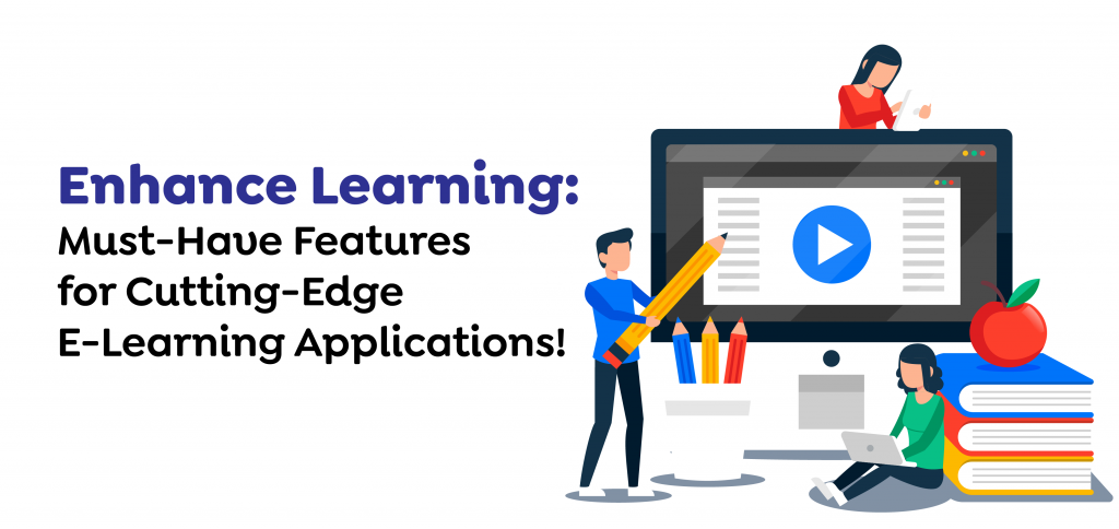 Enhance Learning: Must-Have Features for Cutting-Edge E-Learning Applications