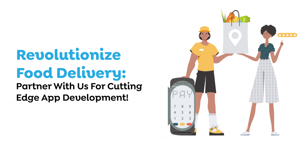 Revolutionize Food Delivery- Partner With Us For Cutting-Edge App Development!