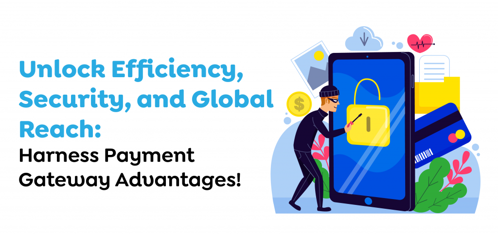Unlock Efficiency, Security, and Global Reach- Harness Payment Gateway Advantages!