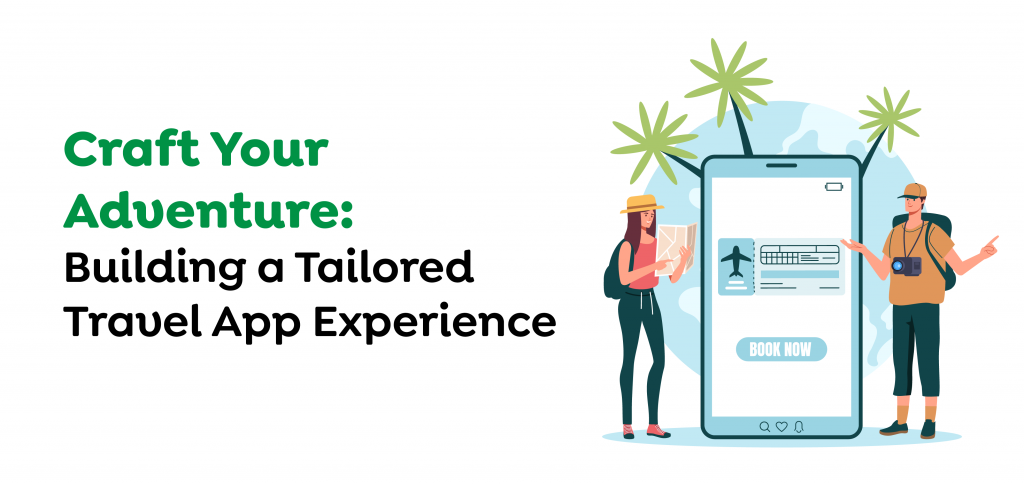 Craft Your Adventure- Building a Tailored Travel App Experience