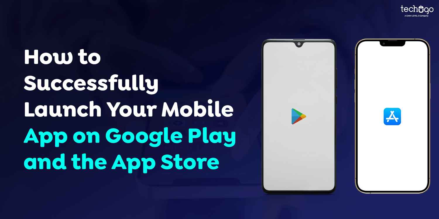 How to Successfully Launch Your Mobile App on Google Play and the App Store