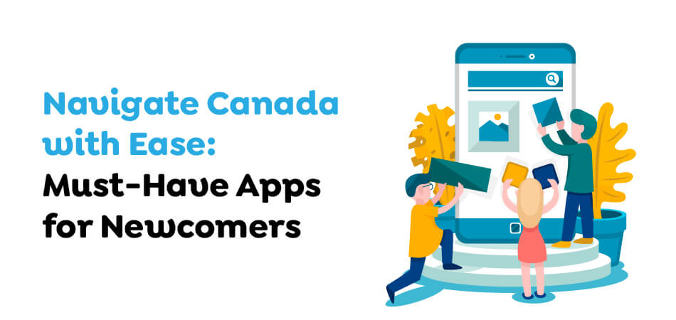 Navigate Canada with Ease- Must-Have Apps for Newcomers