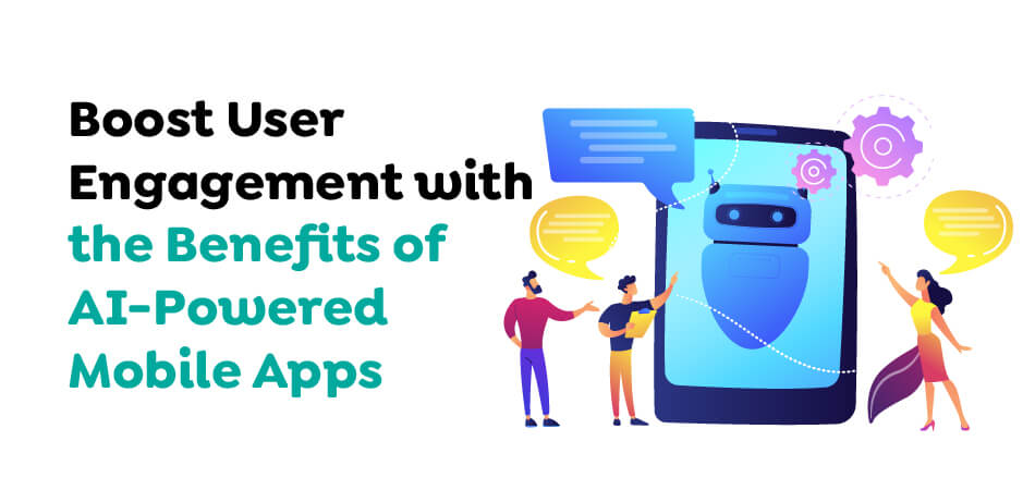 Boost User Engagement with the Benefits of AI-Powered Mobile Apps