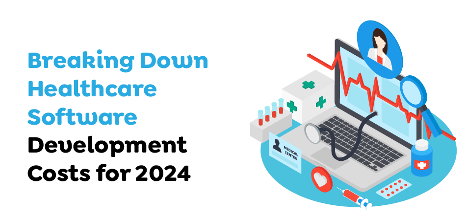  Breaking Down Healthcare Software Development Costs for 2024