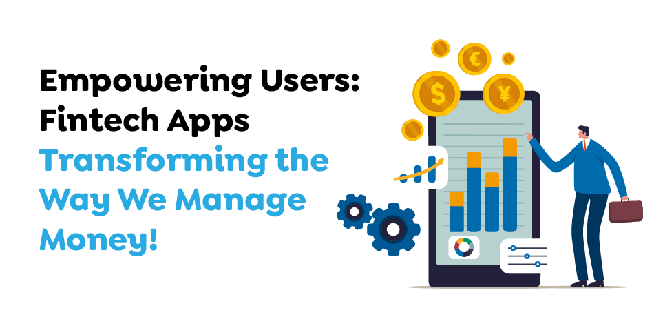 Empowering Users- Fintech Apps Transforming the Way We Manage Money!
