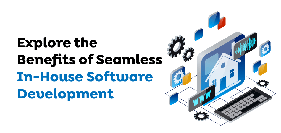 Explore-the-Benefits-of-Seamless-In-House-Software-Development