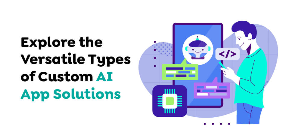 Explore the Versatile Types of Custom AI App Solutions