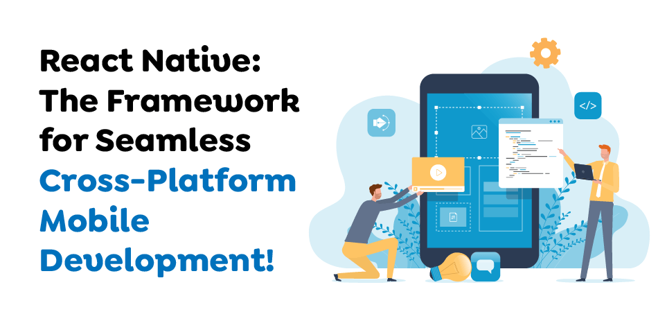 React Native- The Framework for Seamless Cross-Platform Mobile Development!