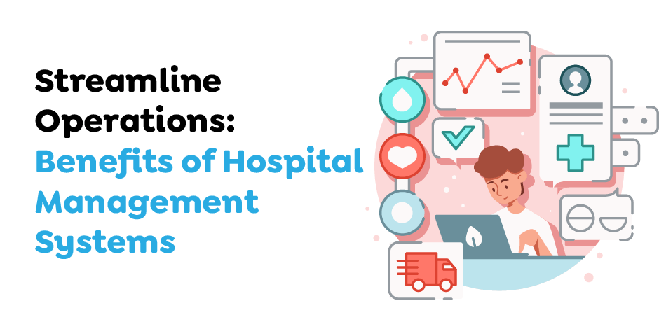 Streamline Operations- Benefits of Hospital Management Systems.