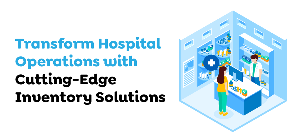 Transform Hospital Operations with Cutting-Edge Inventory Solutions