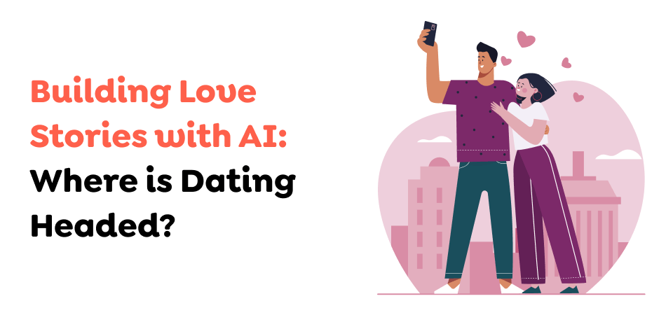 Building-Love-Stories-with-AI_-Where-is-Dating-Headed