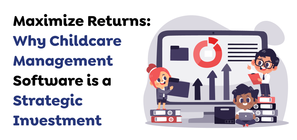 Maximize-Returns_-Why-Childcare-Management-Software-is-a-Strategic-Investment