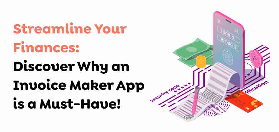 Streamline Your Finances: Discover Why an Invoice Maker App is a Must-Have