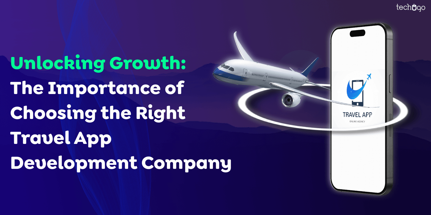 Unlocking Growth: The Importance of Choosing the Right Travel App Development Company