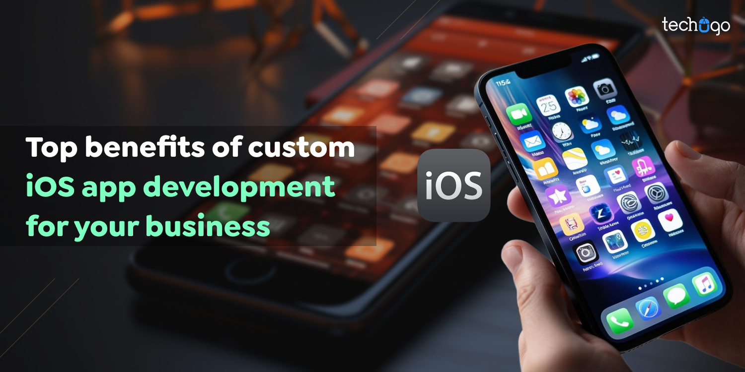 Top Benefits of Custom iOS App Development for Your Business